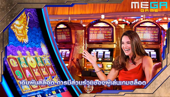 เดิมพันสล็อต การมีส่วนร่วมของผู้เล่นเกมสล็อต